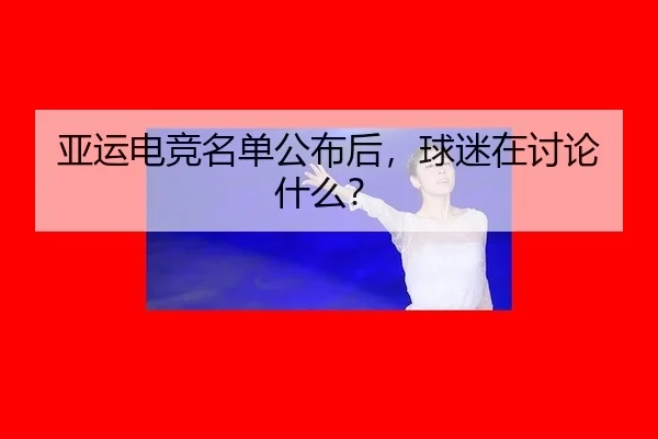 亚运电竞名单公布后，球迷在讨论什么？